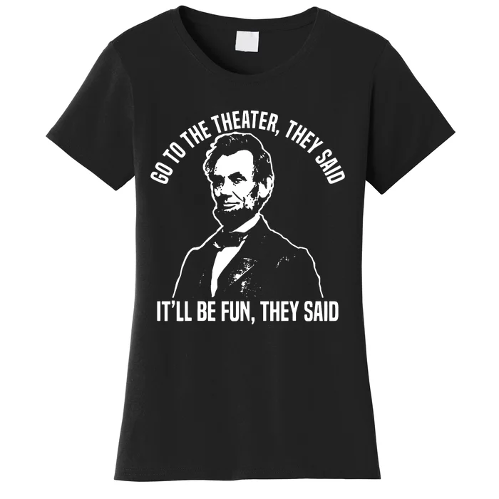 Abraham Lincoln Go To The Theater They Said History Women's T-Shirt