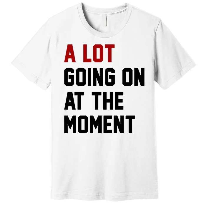 A Lot Going On At The Moment Funny Era Premium T-Shirt