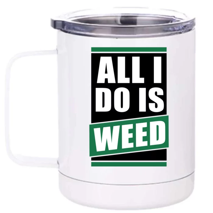 All I Do Is Weed Front & Back 12oz Stainless Steel Tumbler Cup