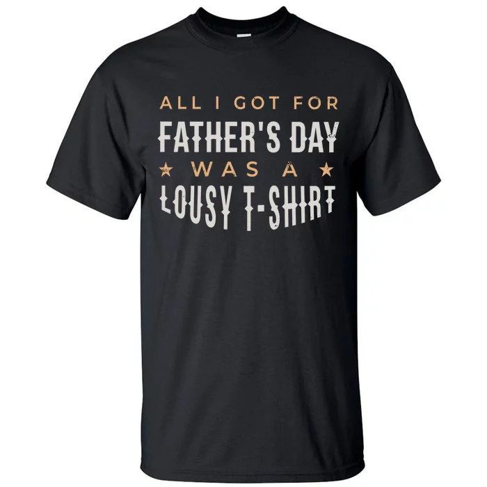 All I Got For Father's Day Lousy Tall T-Shirt