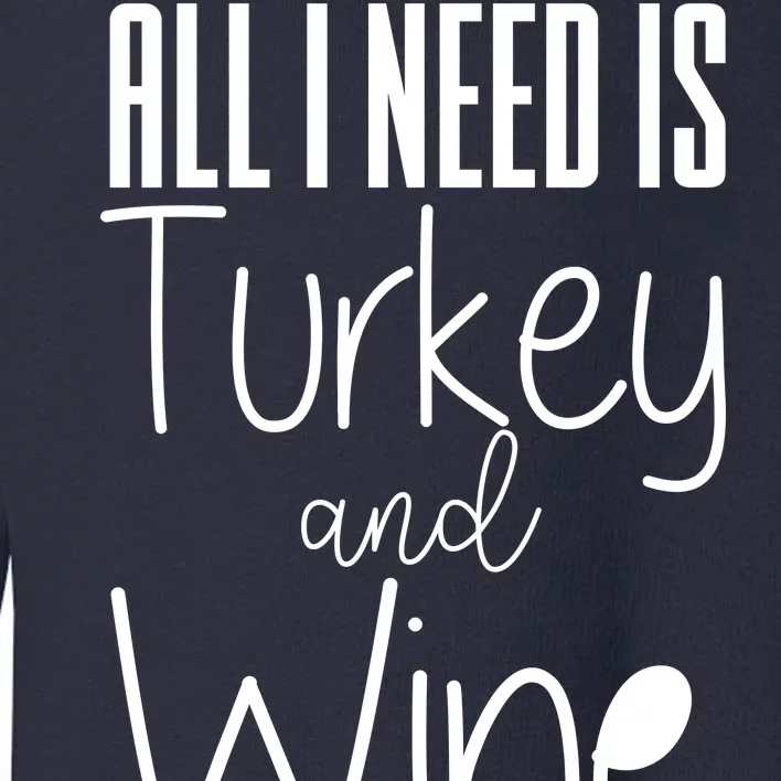 All I Need Is Turkey And Wine Toddler Sweatshirt