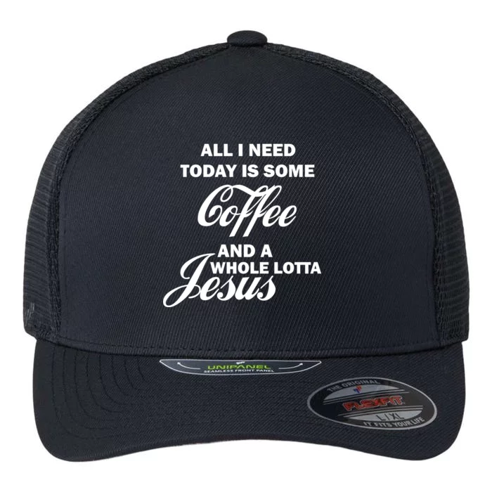 All I Need Today Is Coffee And A Lotta Jesus Flexfit Unipanel Trucker Cap