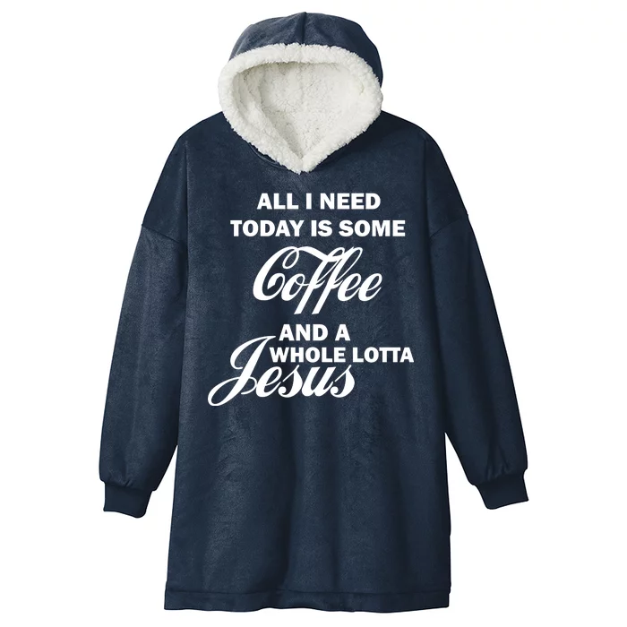 All I Need Today Is Coffee And A Lotta Jesus Hooded Wearable Blanket