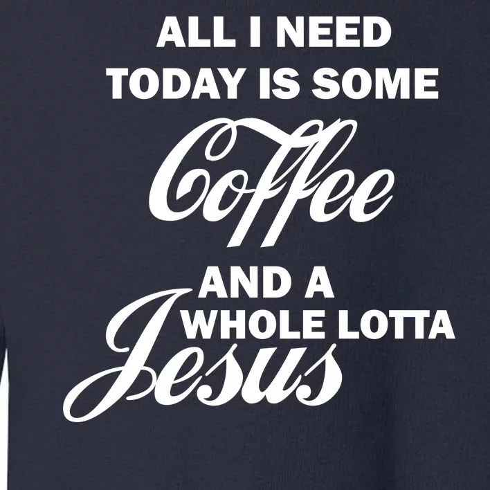 All I Need Today Is Coffee And A Lotta Jesus Toddler Sweatshirt