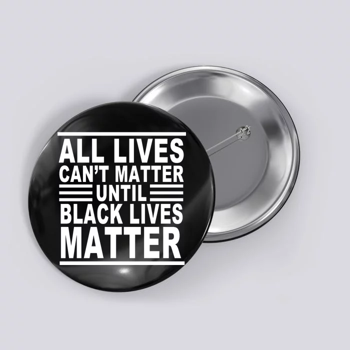 All lives Can't Matter Until Black Lives Matter Button