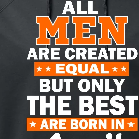 All Men Are Created Equal The Best Are Born In April Performance Fleece Hoodie