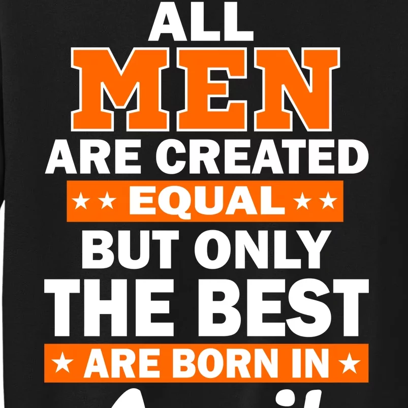 All Men Are Created Equal The Best Are Born In April Tall Sweatshirt