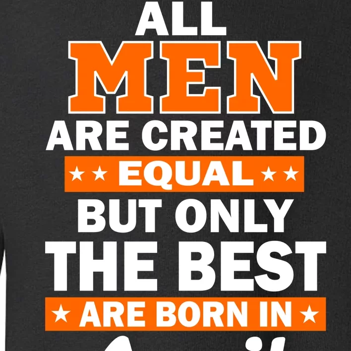 All Men Are Created Equal The Best Are Born In April Toddler Sweatshirt