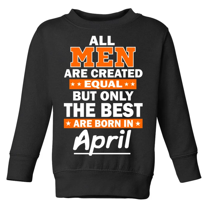 All Men Are Created Equal The Best Are Born In April Toddler Sweatshirt