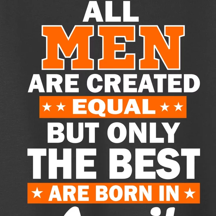 All Men Are Created Equal The Best Are Born In April Toddler T-Shirt