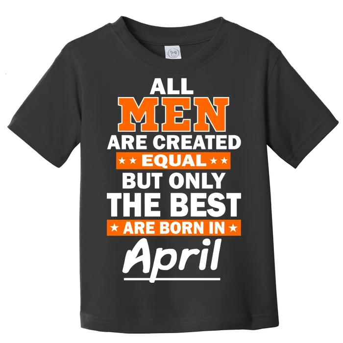 All Men Are Created Equal The Best Are Born In April Toddler T-Shirt