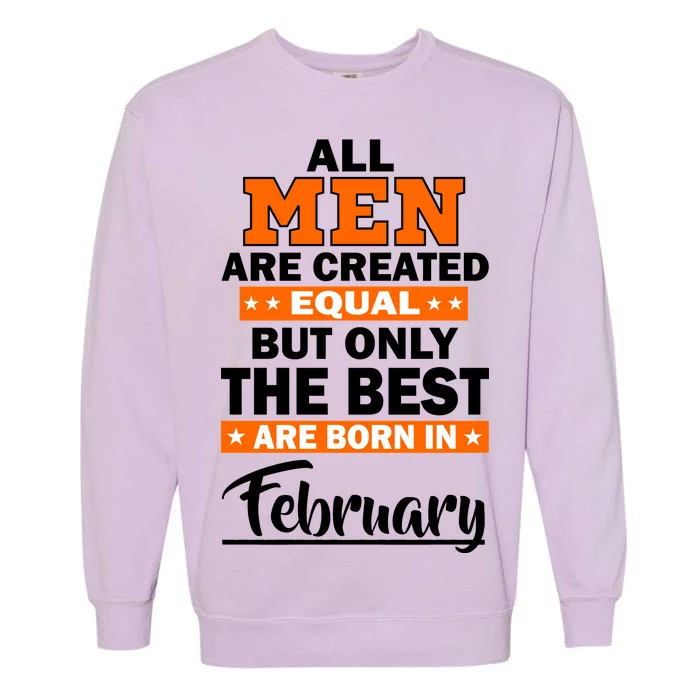 All Men Are Created Equal The Best Are Born In February Garment-Dyed Sweatshirt