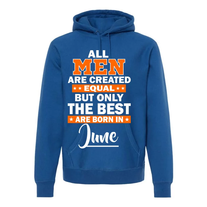 All Men Are Created Equal The Best Are Born In June Premium Hoodie