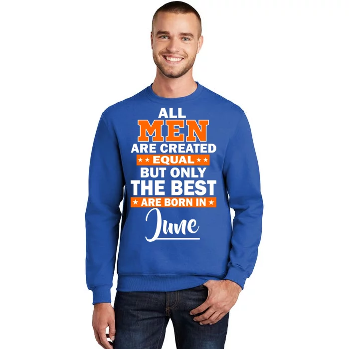 All Men Are Created Equal The Best Are Born In June Tall Sweatshirt