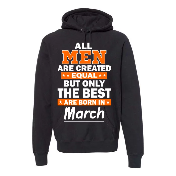 All Men Are Created Equal The Best Are Born In March Premium Hoodie