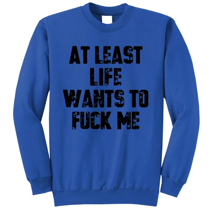 At Least Life Wants To Fuck Me Tall Sweatshirt