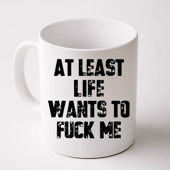 At Least Life Wants To Fuck Me Front & Back Coffee Mug