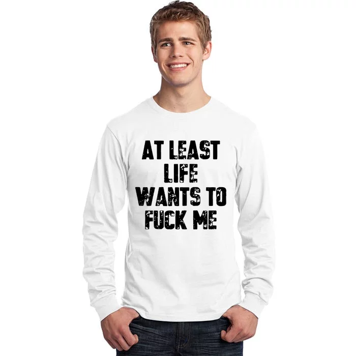 At Least Life Wants To Fuck Me Tall Long Sleeve T-Shirt