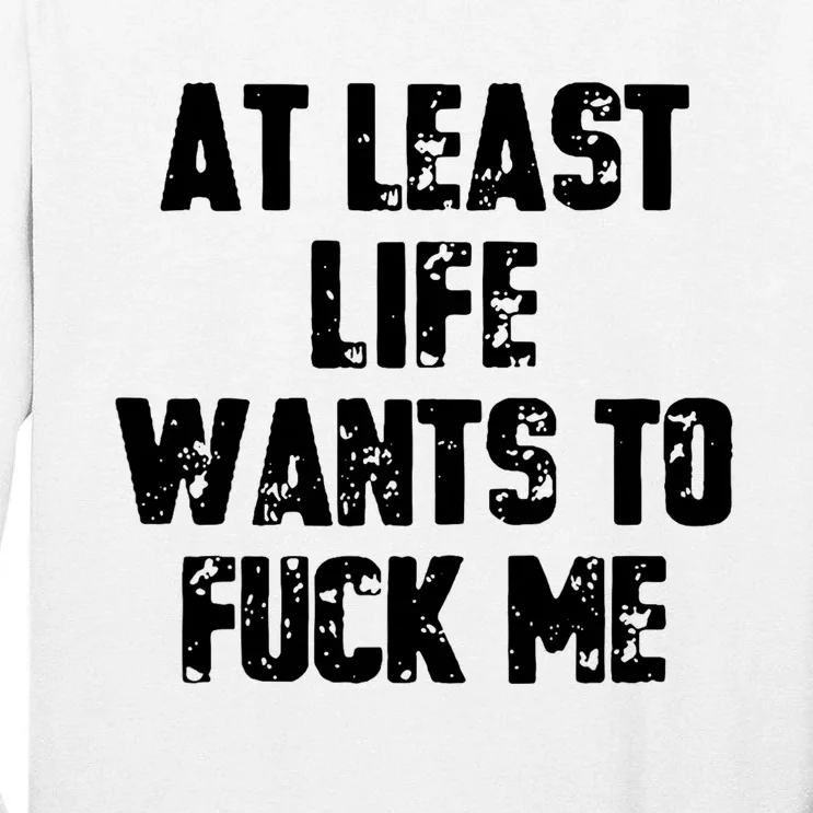 At Least Life Wants To Fuck Me Tall Long Sleeve T-Shirt