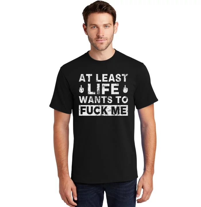 At Least Life Wants To Fuck Me T Funny Saying Novelty Tall T-Shirt