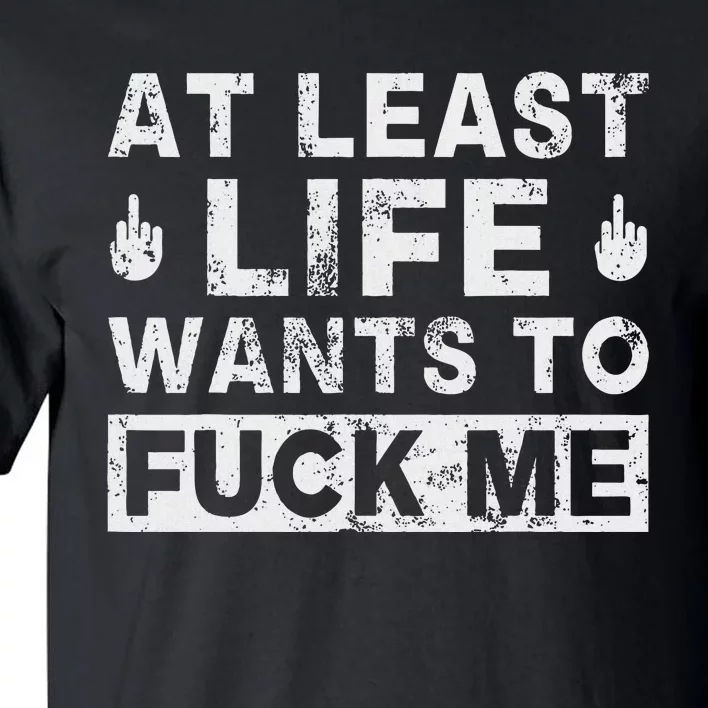 At Least Life Wants To Fuck Me T Funny Saying Novelty Tall T-Shirt