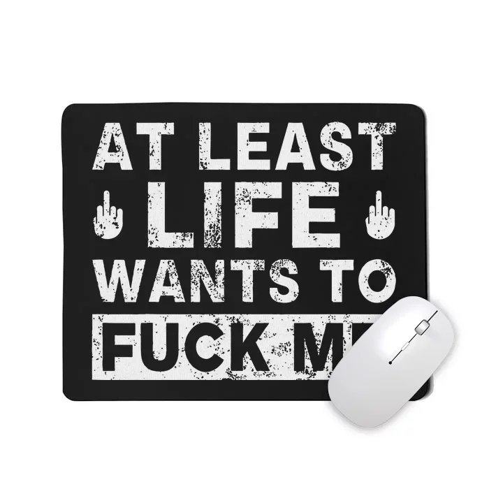 At Least Life Wants To Fuck Me T Funny Saying Novelty Mousepad