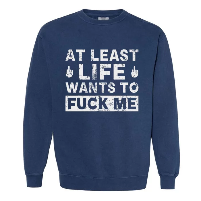 At Least Life Wants To Fuck Me T Funny Saying Novelty Garment-Dyed Sweatshirt