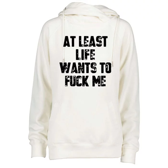 At Least Life Wants To Fuck Me Womens Funnel Neck Pullover Hood