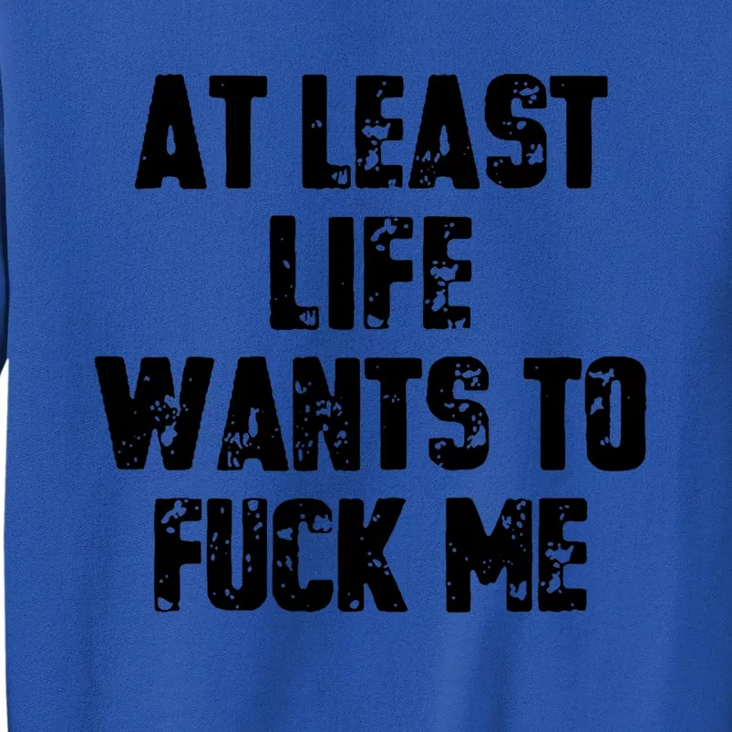 At Least Life Wants To Fuck Me Tall Sweatshirt