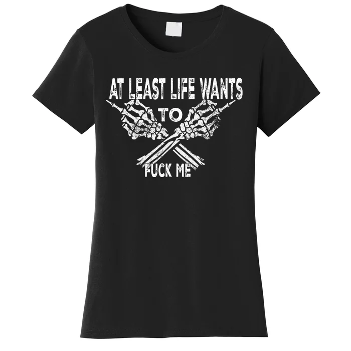 At Least Life Wants To Fu Ck Me Women's T-Shirt