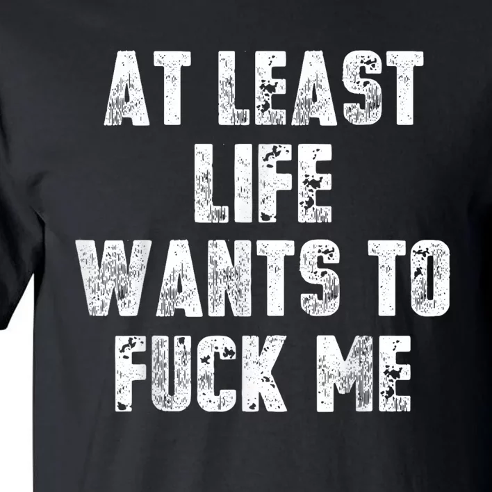 At Least Life Wants To Fuck Me Tall T-Shirt