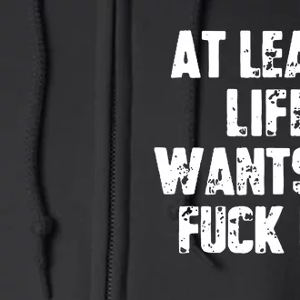 At Least Life Wants To Fuck Me Full Zip Hoodie