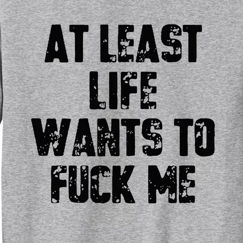 At Least Life Wants To Fuck Me Tall Sweatshirt