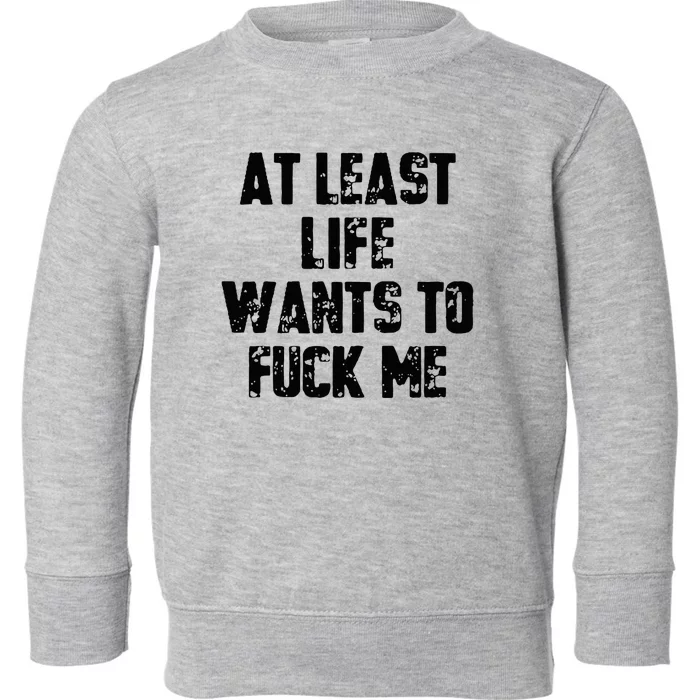 At Least Life Wants To Fuck Me Toddler Sweatshirt