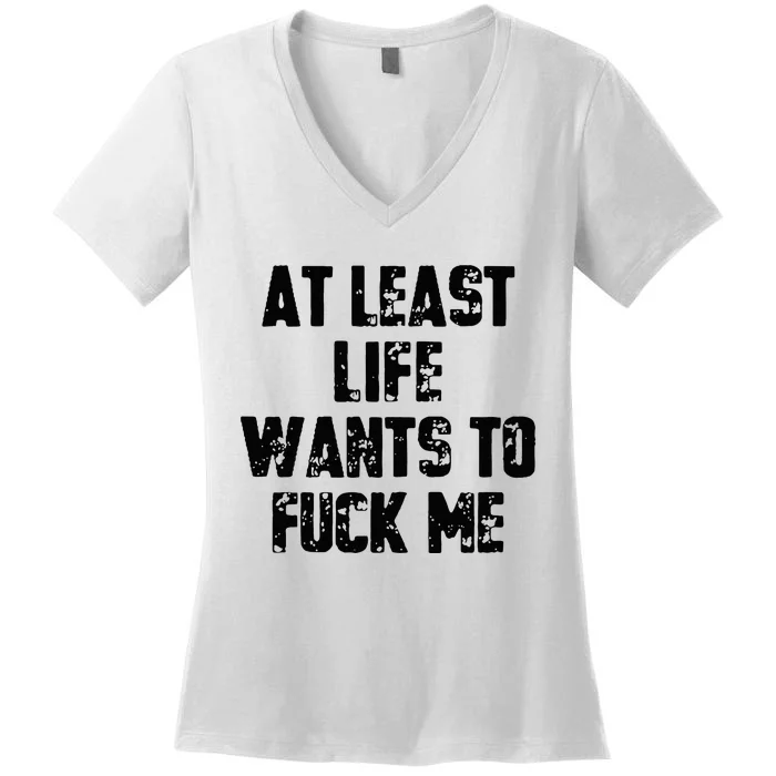 At Least Life Wants To Fuck Me Women's V-Neck T-Shirt