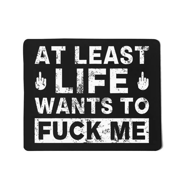 At Least Life Wants To Fuck Me Funny Saying Novelty Mousepad