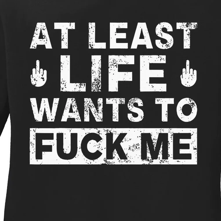 At Least Life Wants To Fuck Me Funny Saying Novelty Ladies Long Sleeve Shirt