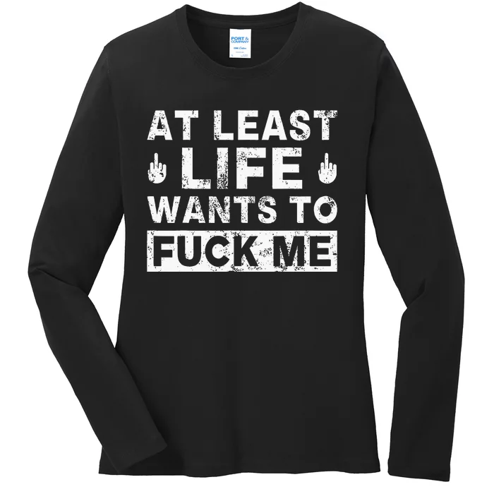 At Least Life Wants To Fuck Me Funny Saying Novelty Ladies Long Sleeve Shirt