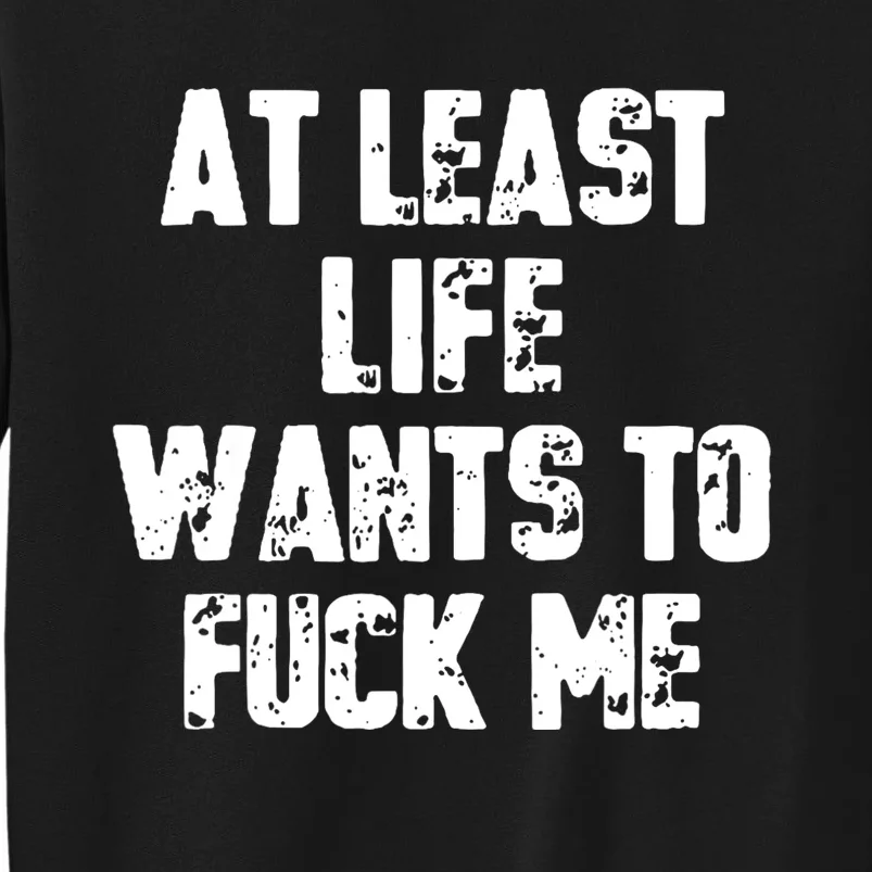 At Least Life Wants To Fuck Me Tall Sweatshirt