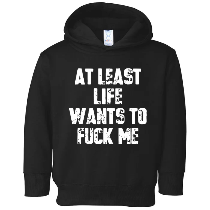 At Least Life Wants To Fuck Me Toddler Hoodie