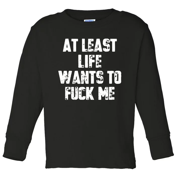 At Least Life Wants To Fuck Me Toddler Long Sleeve Shirt