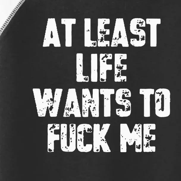 At Least Life Wants To Fuck Me Toddler Fine Jersey T-Shirt