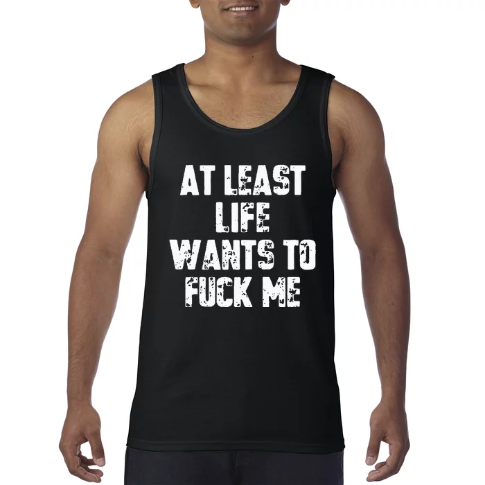 At Least Life Wants To Fuck Me Tank Top