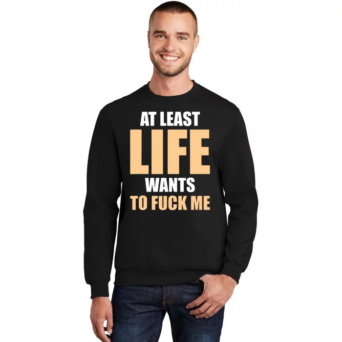 At Least Life Wants To Fuck Me Funny Saying Sarcastic Tall Sweatshirt