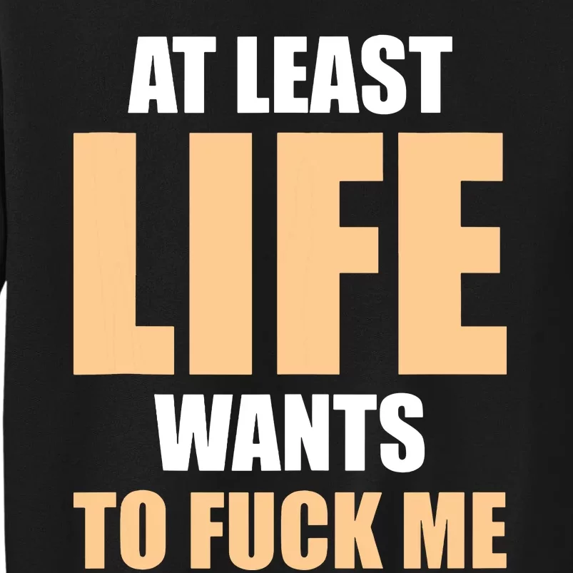 At Least Life Wants To Fuck Me Funny Saying Sarcastic Tall Sweatshirt