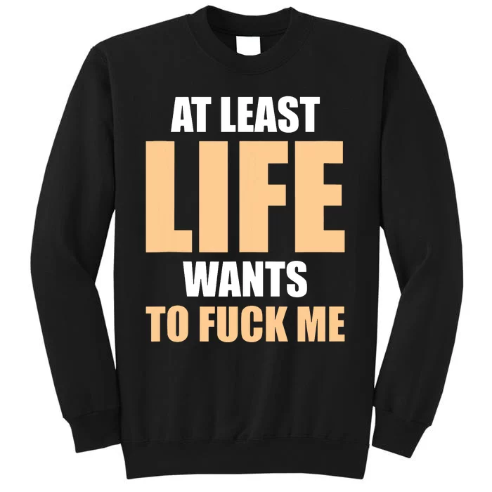 At Least Life Wants To Fuck Me Funny Saying Sarcastic Tall Sweatshirt