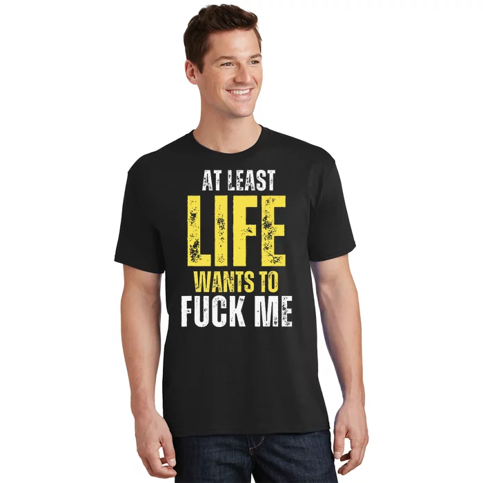 At Least Life Wants To Fuck Me Funny T-Shirt