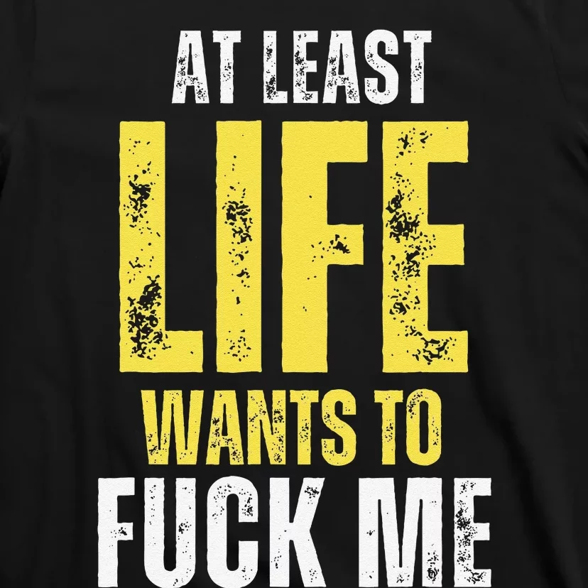 At Least Life Wants To Fuck Me Funny T-Shirt