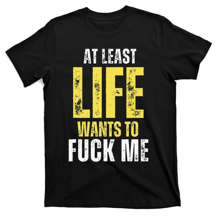 At Least Life Wants To Fuck Me Funny T-Shirt