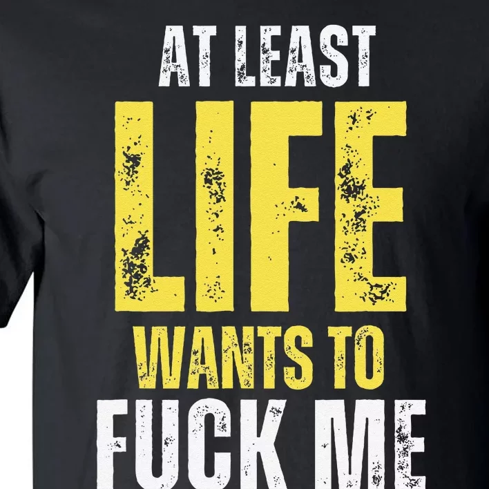 At Least Life Wants To Fuck Me Funny Tall T-Shirt